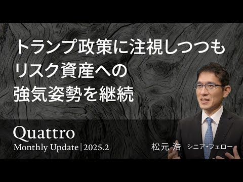 トランプ政策に注視しつつも リスク資産への強気姿勢を継続 ＜松元 浩＞｜クアトロ 2025.2