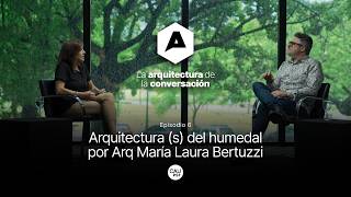 Arquitectura (s) del humedal por Arq María Laura Bertuzzi  | La Arquitectura de la Conversación