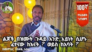 100ኛ የህይወት ገጠመኝ፦ልጆች በዝሙት ጉዳይ አንድ አይነት ሲሆኑ ፈተናው ከእናት ? ወይስ ከአባት ?