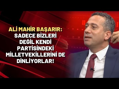 Ali Mahir Başarır: Sadece bizleri değil kendi partisindeki milletvekillerini de dinliyorlar!