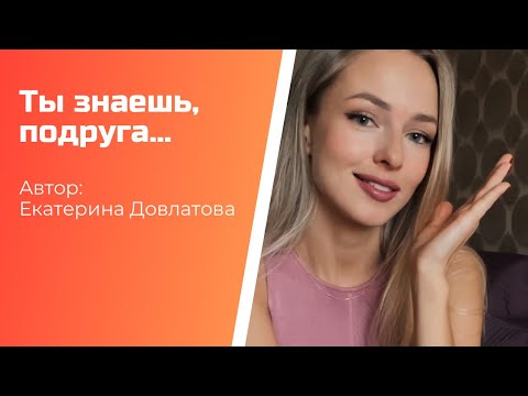 Автор: Екатерина Довлатова «Ты знаешь, подруга…»