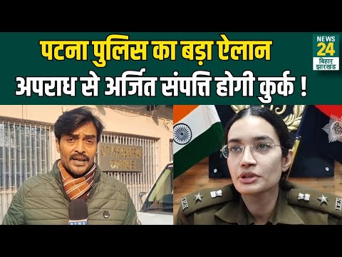 Patna Police का बड़ा ऐलान...अपराध से अर्जित संपत्ति होगी कुर्क ! | Latest News | News24 Bihar