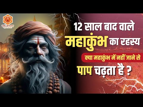 12 साल बाद होने वाले महाकुंभ का रहस्य | क्या महाकुंभ में नहीं जाने से पाप चढ़ता है ? | Sarva Sanatan