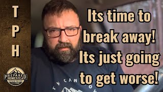 It’s time to break away! It’s just going to get worse! 