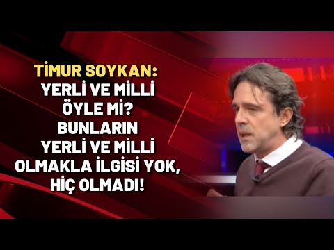 Timur Soykan: Yerli ve milli öyle mi? Bunların yerli ve milli olmakla ilgisi yok, hiç olmadı!