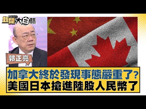 加拿大終於發現事態嚴重了？ 美國日本搶進陸股人民幣了 【新聞大白話】 20241003-12 ｜郭正亮 李勝峰 苑舉正