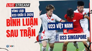 TRỰC TIẾP | U23 VIỆT NAM 1-0 U23 SINGAPORE | VÒNG LOẠI U23 CHÂU Á 2026 | Bình luận sau trận