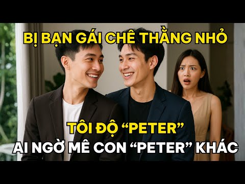 Bị Bạn Gái Chê Thằng Nhỏ, Tôi Độ Peter, Ai Ngờ Mê Con Peter Khác…
