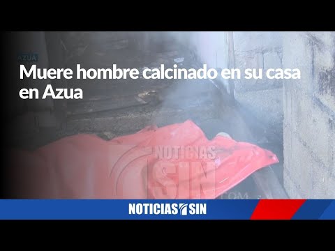 Muere hombre calcinado en su casa en Azua