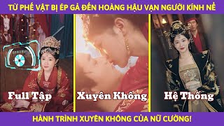 TỪ PHẾ VẬT BỊ ÉP GẢ ĐẾN HOÀNG HẬU VẠN NGƯỜI KÍNH NỂ: HÀNH TRÌNH XUYÊN KHÔNG CỦA NỮ CƯỜNG!