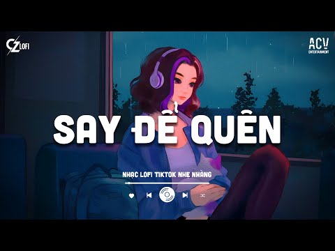 Say Để Quên Lofi - Trường Còi | Em Phải Uống Đến Khi Nào Em Cười... Nhạc Lofi Chill Hot Nhất 2025