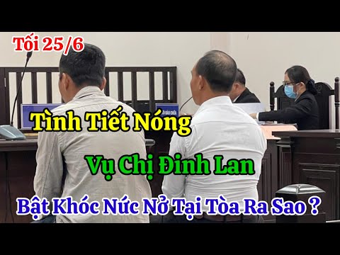 Tối 25/6 Tình Tiết Nóng Tại Phiên Tòa Vụ Chị Đinh Lan Bật Khóc Tại Tòa