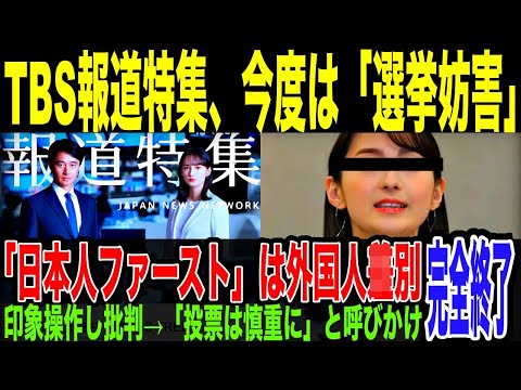 【TBS報道特集】一線超える…「選挙妨害」にあたる放送と批判殺到。「日本人ファースト」は”外国人◯別”と印象づける内容の後、「外国人を脅かすかも」「投票は慎重に」と呼びかけ…放送法抵触指摘されてしまう
