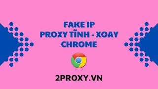 Hướng Dẫn Fake IP Proxy Trình Duyệt Chrome | Proxy Dân Cư Tĩnh và Xoay - 2Proxy.vn