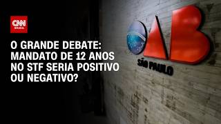 Mandato de 12 anos no STF seria positivo ou negativo? | O GRANDE DEBATE