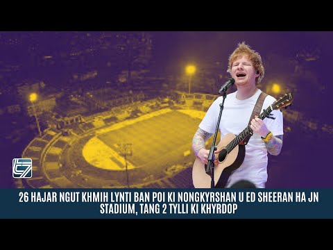 26 HAJAR NGUT KHMIH LYNTI BAN POI KI NONGKYRSHAN U ED SHEERAN HA JN STADIUM, TANG 2 TYLLI KI KHYRDOP