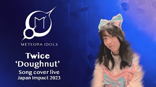 【METEORA IDOLS】 ✨ Song cover ✨「Doughnut」| TWICE  | Japan Impact 2023 - MissKawai contest | Live