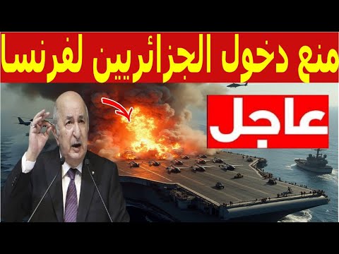 عاجل اول قرار مزلزل من فرنسا منع دخول الجزائريين لفرنسا وتبون يعلن قرار الحرب