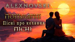 ПОПУЛЯРНІ УКРАЇНСЬКІ ХІТИ🎶 ALEXNOVSKI🎶Я нікому тебе не віддам💙💛UKRAINIAN SONGS