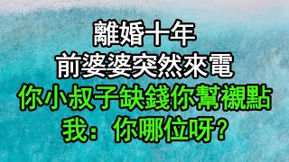 離婚十年，前婆婆突然來電，你小叔子缺錢你幫襯點，我：你哪位呀？#深夜淺讀 #為人處世 #生活經驗 #情感故事