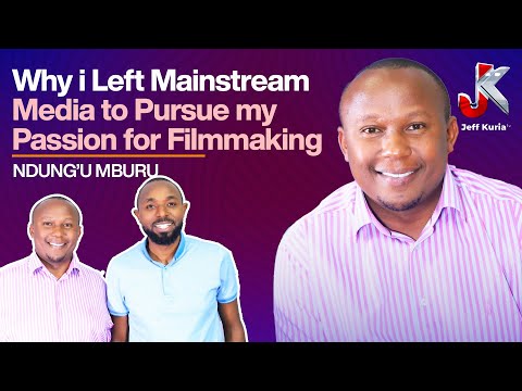 WHY I LEFT MAINSTREAM MEDIA TO PURSUE MY PASSION FOR FILMMAKING - NDUNG’U MBURU