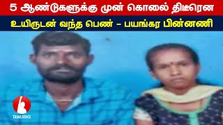 5 ஆண்டுகளுக்கு முன் கொலை; திடீரென உயிருடன் வந்த பெண் - பயங்கர பின்னணி- Tamil Voice