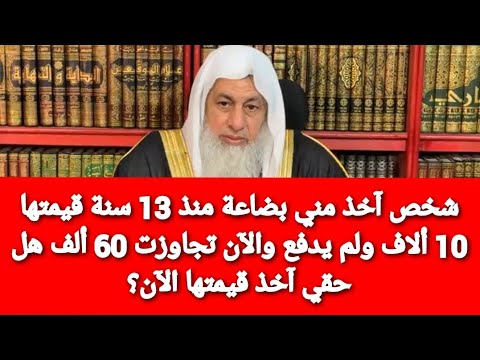 شخص آخذ مني بضاعة منذ 13 سنة قيمتها 10 ألاف ولم يدفع والآن تجاوزت 60 ألف هل حقي آخذ قيمتها الآن؟