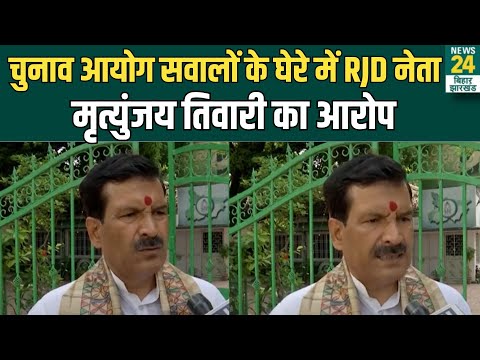 चुनाव आयोग सवालों के घेरे में RJD नेता Mrityunjay Tiwari का आरोप |  News24 Bihar & Jharkhand