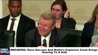 BRAKİNG: Rosa DeLauro And Mullin's Explosive Clash Brings Hearing To A Halt