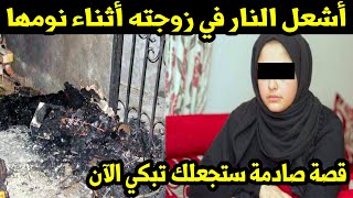 أشعل النار في زوجته أثناء نومها..قصة صادمة ستجعلك تبكي الآن