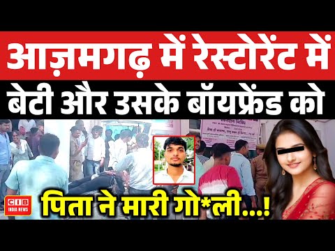 आज़मगढ़ में रेस्टोरेंट में बेटी और उसके बॉयफ्रेंड को पिता ने मारी गो*ली...!