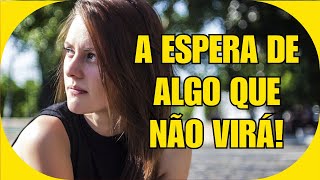 A ESPERA DE ALGO QUE NÃO VIRÁ!