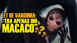 ET DE VARGINHA ERA UM MACACO?