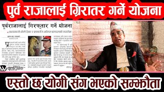 पुर्व राजालाई ग्रिरातर गर्ने योजना,एस्तो छ योगी संग भएको सम्झौता