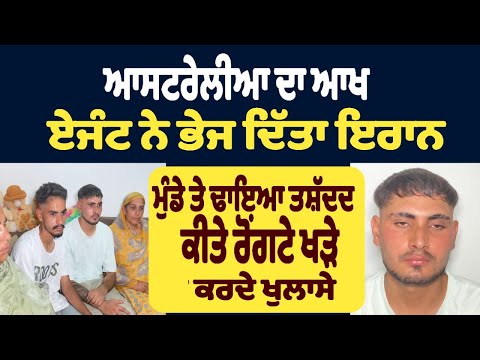 ਆਸਟਰੇਲੀਆ ਦਾ ਆਖ ਏਜੰਟ ਨੇ ਭੇਜ ਦਿੱਤਾ ਇਰਾਨ  ਮੁੰਡੇ ਤੇ ਢਾਇਆ ਤਸ਼ੱਦਦ ਕੀਤੇ ਰੋਂਗਟੇ ਖੜੇ ਕਰਦੇ ਖੁਲਾਸੇ Punjab News