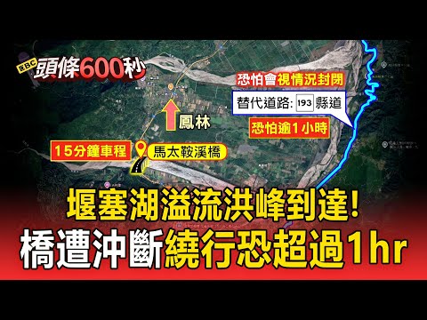 堰塞湖溢流「洪峰到達」！ 馬太鞍溪橋遭沖斷「繞行恐超過1小時」【頭條600秒】