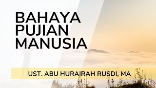BAHAYA PUJIAN MANUSIA  ||  Ust. Abu Hurairah Rusdi, MA
