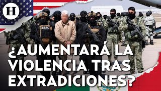 ¿Cómo responderán los cárteles a la extradición de 26 capos? Prevén reconfiguración de mapa criminal