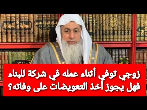 زوجي توفي أثناء عمله في شركة للبناء فهل يجوز أخذ التعويض على وفاته؟ الشيخ مصطفى العدوي