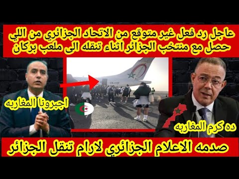 عاجل🔴 رد فعل غير متوقع من الاتحاد الجزائري من اللي حصل مع منتخب الجزائر اثناء تنقله الى ملعب بركان