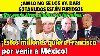 ¡AMLO no se los va a dar! Estos millones quiere Francisco para venir a México ¡Sotanudos furiosos!