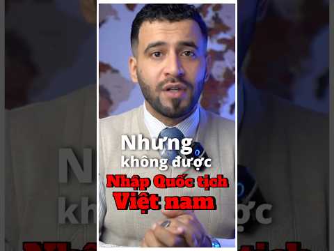Tại sao không được nhập quốc tịch Việt Nam? 🇻🇳