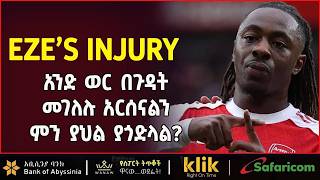 EZE’S INJURY: አንድ ወር በጉዳት መገለሉ አርሰናልን ምን ያህል ይጎዳዋል?