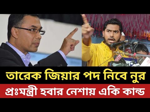 তারেক জিয়ার পদ নিবে নুর || প্রঃমন্ত্রী হবার নেশায় একি কান্ড
