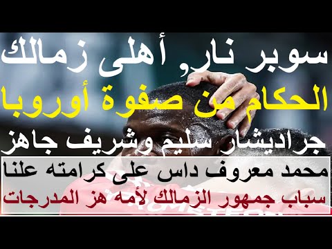 حكام صفوة اوروبا للسوبر, الاهلى يتحسن جراديشار سليم وشريف جاهز, معروف لم يغضب من سباب أمه #علاء_صادق