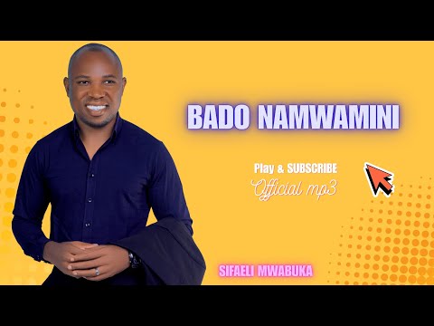 BADO NAMWAMINI! BY SIFAELI MWABUKA 