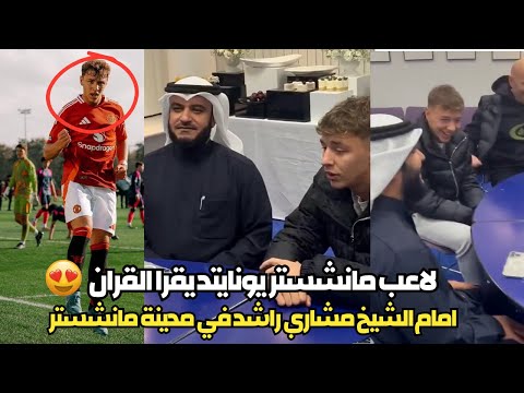 بالفيديو لاعب مانشستر يونايتد يتلو قران امام الشيخ مشاري العفاسي أثناء زيارته لمدينة مانشستر