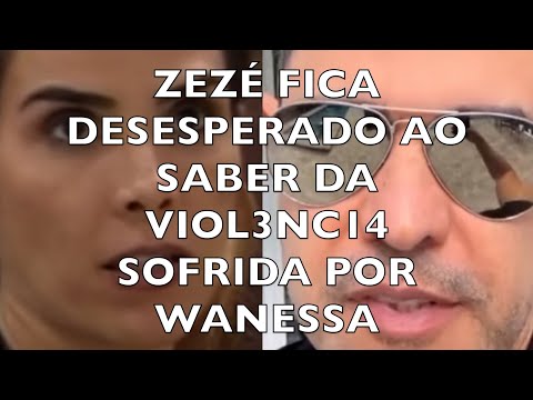 ZEZÉ FICA DESESPERADO AO SABER O QUE ACONTECEU COM WANESSA