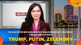 Tại sao Putin đòi Ukraine nhượng Donbas lấy hòa bình? Con bài mặc cả giữa Trump, Putin, Zelensky