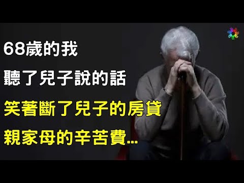 68歲的我，聽了兒子的話，笑著斷了兒子的房貸，親家母的辛苦費... #情感寫實 #現代感情 #感人故事
